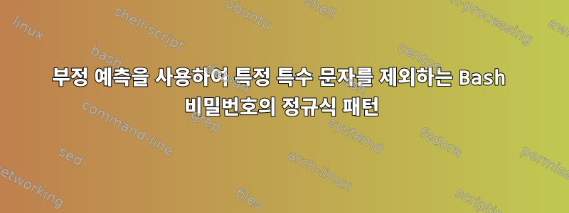 부정 예측을 사용하여 특정 특수 문자를 제외하는 Bash 비밀번호의 정규식 패턴