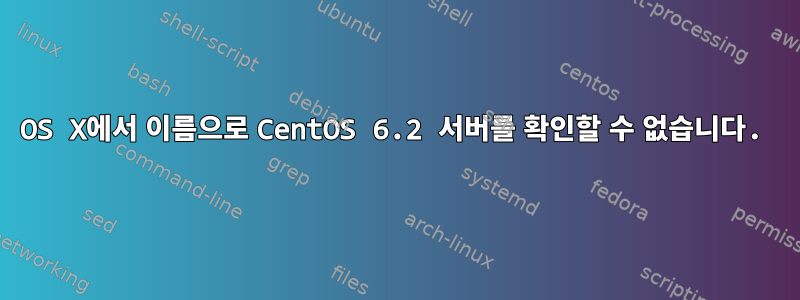 OS X에서 이름으로 CentOS 6.2 서버를 확인할 수 없습니다.