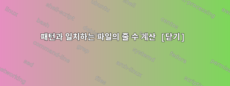 패턴과 일치하는 파일의 줄 수 계산 [닫기]