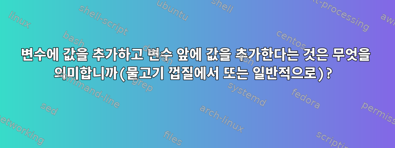 변수에 값을 추가하고 변수 앞에 값을 추가한다는 것은 무엇을 의미합니까(물고기 껍질에서 또는 일반적으로)?