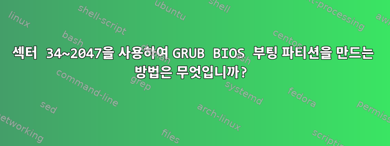 섹터 34~2047을 사용하여 GRUB BIOS 부팅 파티션을 만드는 방법은 무엇입니까?