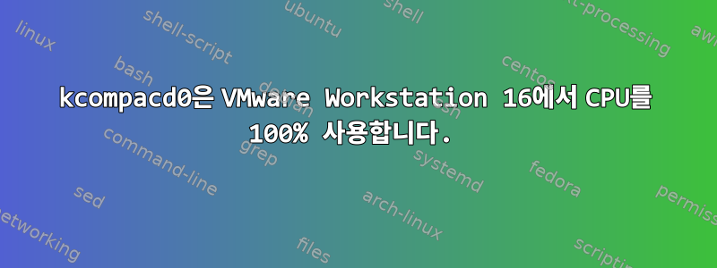 kcompacd0은 VMware Workstation 16에서 CPU를 100% 사용합니다.