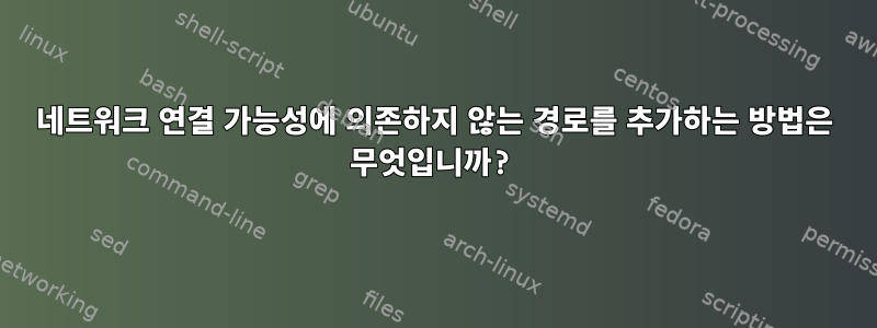 네트워크 연결 가능성에 의존하지 않는 경로를 추가하는 방법은 무엇입니까?