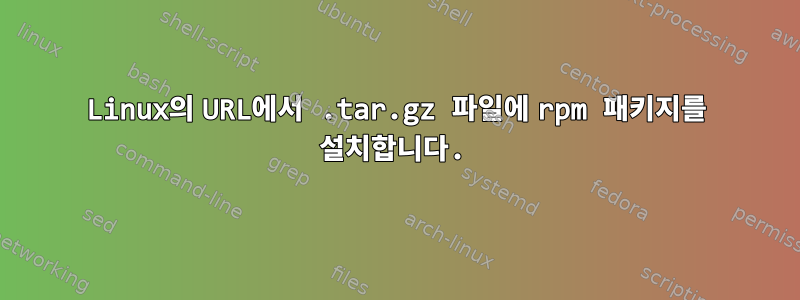 Linux의 URL에서 .tar.gz 파일에 rpm 패키지를 설치합니다.