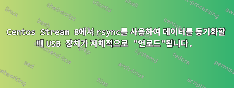 Centos Stream 8에서 rsync를 사용하여 데이터를 동기화할 때 USB 장치가 자체적으로 "언로드"됩니다.