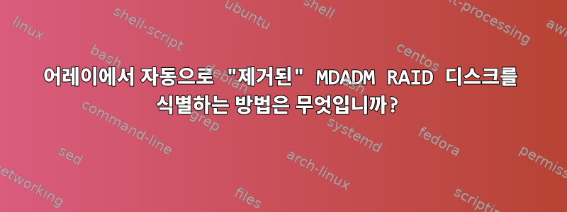 어레이에서 자동으로 "제거된" MDADM RAID 디스크를 식별하는 방법은 무엇입니까?