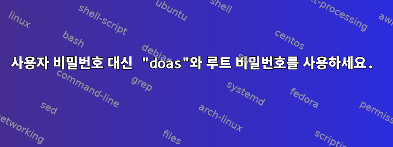 사용자 비밀번호 대신 "doas"와 루트 비밀번호를 사용하세요.