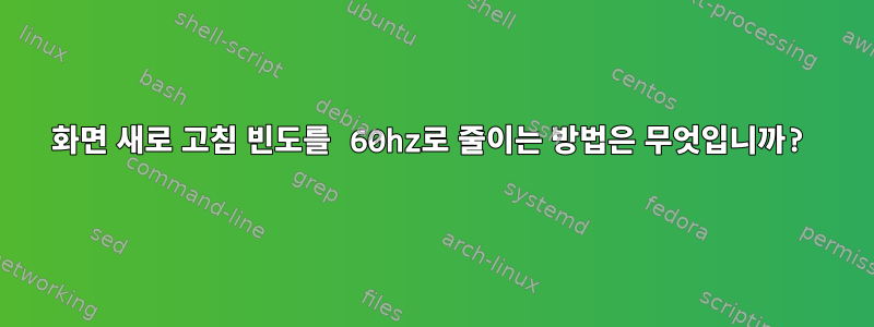 화면 새로 고침 빈도를 60hz로 줄이는 방법은 무엇입니까?