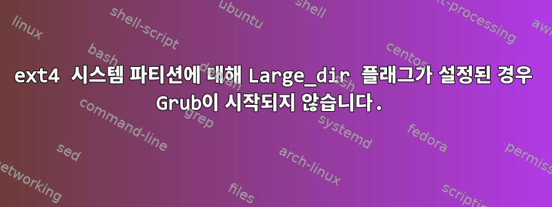 ext4 시스템 파티션에 대해 Large_dir 플래그가 설정된 경우 Grub이 시작되지 않습니다.