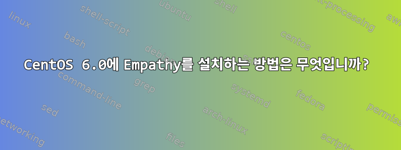 CentOS 6.0에 Empathy를 설치하는 방법은 무엇입니까?