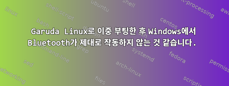 Garuda Linux로 이중 부팅한 후 Windows에서 Bluetooth가 제대로 작동하지 않는 것 같습니다.