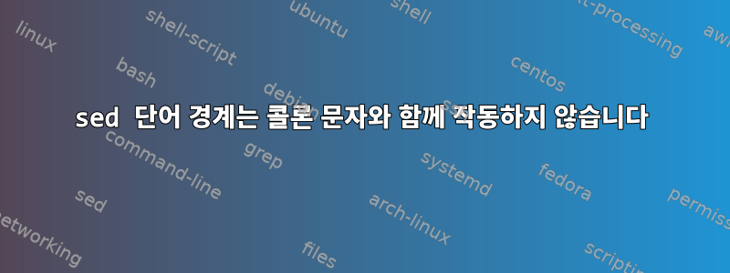 sed 단어 경계는 콜론 문자와 함께 작동하지 않습니다