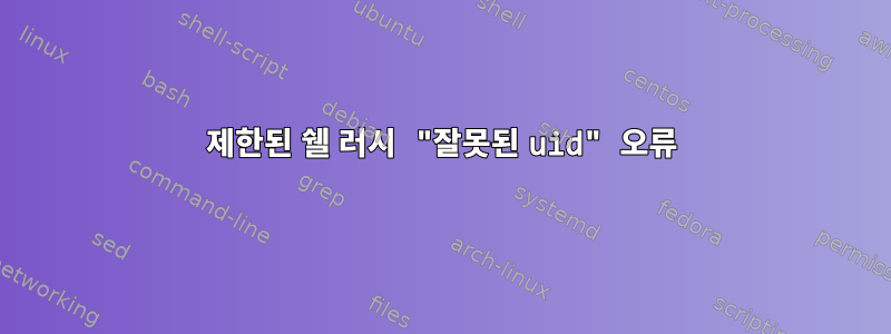 제한된 쉘 러시 "잘못된 uid" 오류