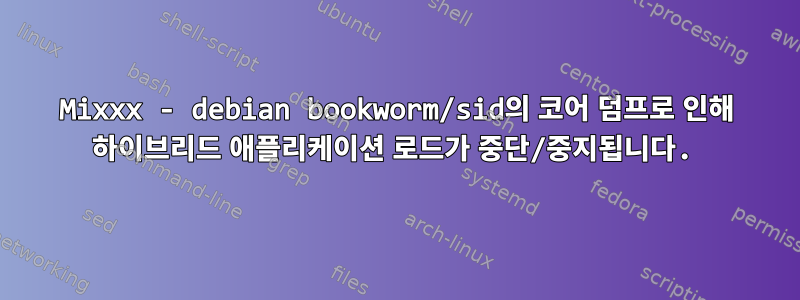 Mixxx - debian bookworm/sid의 코어 덤프로 인해 하이브리드 애플리케이션 로드가 중단/중지됩니다.