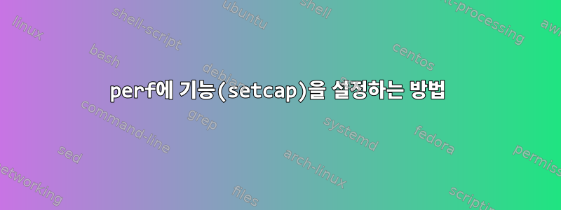 perf에 기능(setcap)을 설정하는 방법