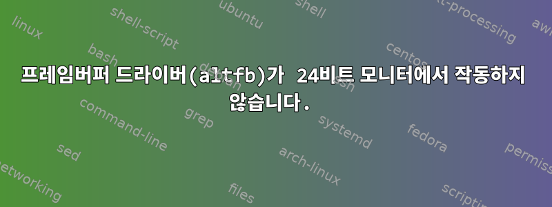 프레임버퍼 드라이버(altfb)가 24비트 모니터에서 작동하지 않습니다.