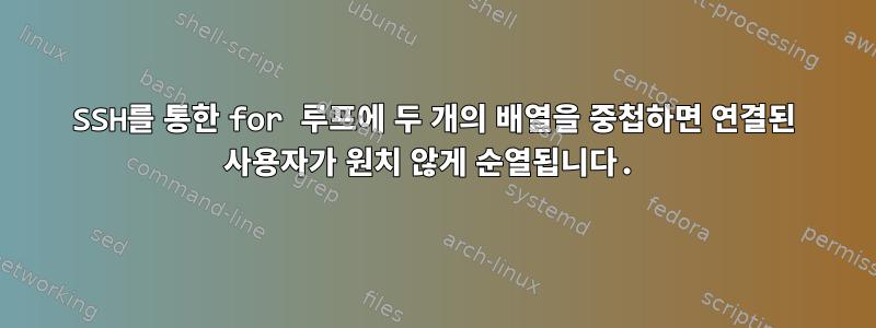 SSH를 통한 for 루프에 두 개의 배열을 중첩하면 연결된 사용자가 원치 않게 순열됩니다.