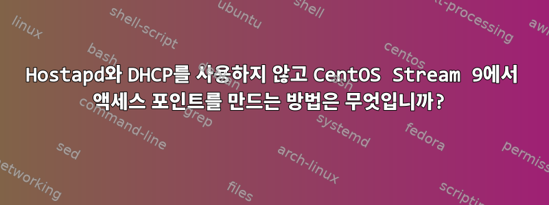 Hostapd와 DHCP를 사용하지 않고 CentOS Stream 9에서 액세스 포인트를 만드는 방법은 무엇입니까?