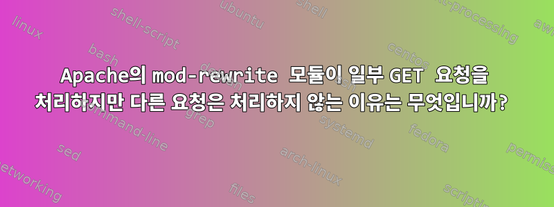 Apache의 mod-rewrite 모듈이 일부 GET 요청을 처리하지만 다른 요청은 처리하지 않는 이유는 무엇입니까?