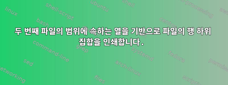 두 번째 파일의 범위에 속하는 열을 기반으로 파일의 행 하위 집합을 인쇄합니다.