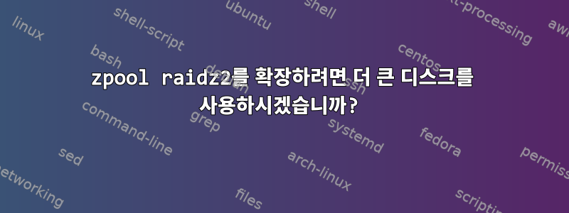 zpool raidz2를 확장하려면 더 큰 디스크를 사용하시겠습니까?