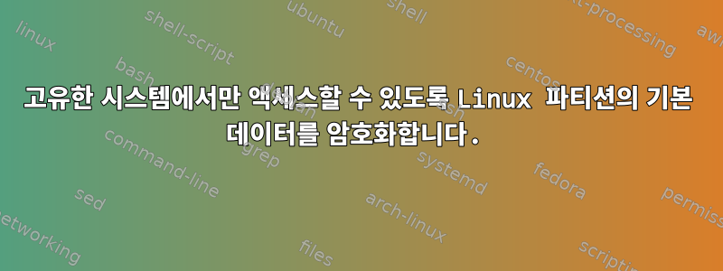 고유한 시스템에서만 액세스할 수 있도록 Linux 파티션의 기본 데이터를 암호화합니다.