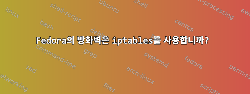 Fedora의 방화벽은 iptables를 사용합니까?