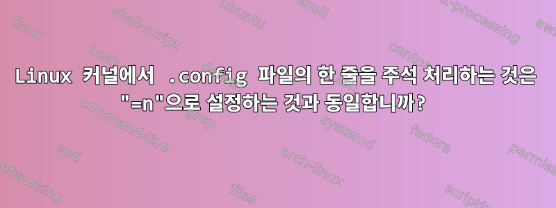 Linux 커널에서 .config 파일의 한 줄을 주석 처리하는 것은 "=n"으로 설정하는 것과 동일합니까?