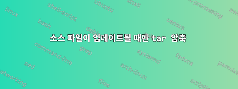 소스 파일이 업데이트될 때만 tar 압축