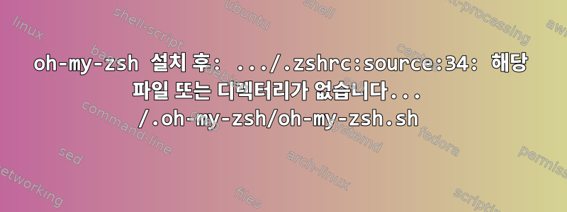 oh-my-zsh 설치 후: .../.zshrc:source:34: 해당 파일 또는 디렉터리가 없습니다... /.oh-my-zsh/oh-my-zsh.sh