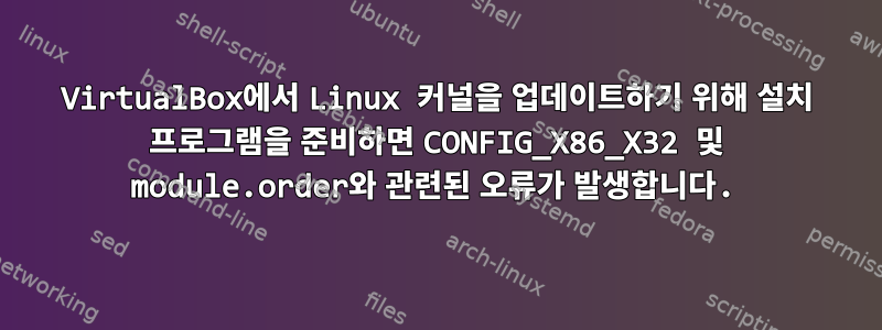 VirtualBox에서 Linux 커널을 업데이트하기 위해 설치 프로그램을 준비하면 CONFIG_X86_X32 및 module.order와 관련된 오류가 발생합니다.