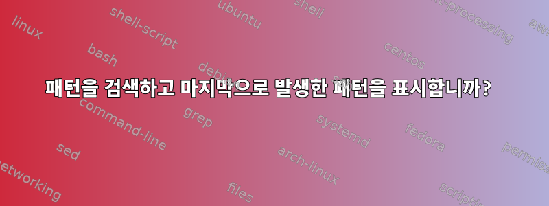 패턴을 검색하고 마지막으로 발생한 패턴을 표시합니까?