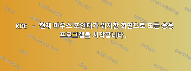 KDE - 현재 마우스 포인터가 위치한 화면으로 모든 응용 프로그램을 시작합니다.