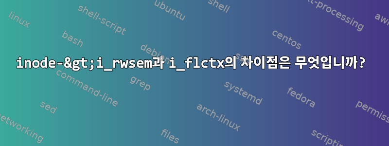 inode-&gt;i_rwsem과 i_flctx의 차이점은 무엇입니까?