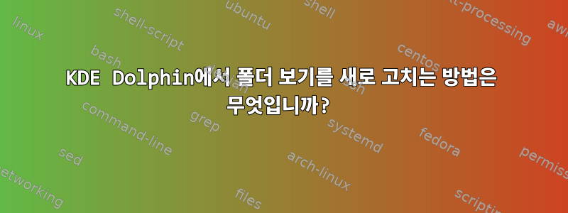 KDE Dolphin에서 폴더 보기를 새로 고치는 방법은 무엇입니까?