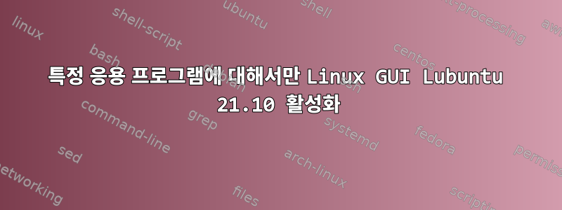 특정 응용 프로그램에 대해서만 Linux GUI Lubuntu 21.10 활성화