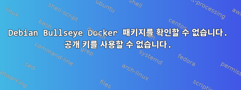 Debian Bullseye Docker 패키지를 확인할 수 없습니다. 공개 키를 사용할 수 없습니다.