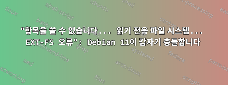 "항목을 쓸 수 없습니다... 읽기 전용 파일 시스템... EXT-FS 오류": Debian 11이 갑자기 충돌합니다