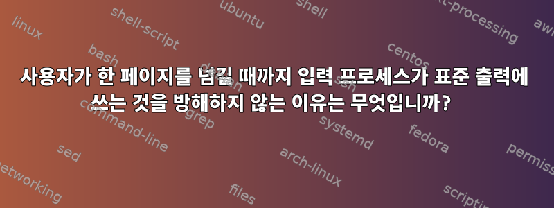 사용자가 한 페이지를 넘길 때까지 입력 프로세스가 표준 출력에 쓰는 것을 방해하지 않는 이유는 무엇입니까?