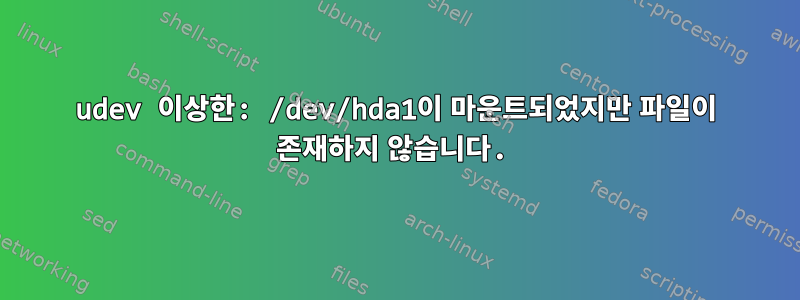 udev 이상한: /dev/hda1이 마운트되었지만 파일이 존재하지 않습니다.