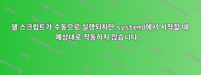 쉘 스크립트가 수동으로 실행되지만 systemd에서 시작할 때 예상대로 작동하지 않습니다.