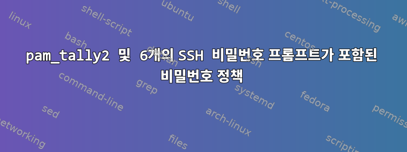 pam_tally2 및 6개의 SSH 비밀번호 프롬프트가 포함된 비밀번호 정책