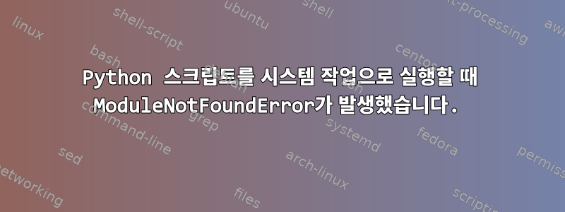 Python 스크립트를 시스템 작업으로 실행할 때 ModuleNotFoundError가 발생했습니다.