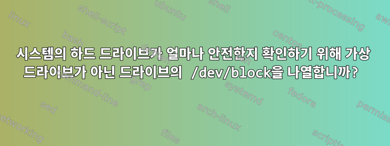 시스템의 하드 드라이브가 얼마나 안전한지 확인하기 위해 가상 드라이브가 아닌 드라이브의 /dev/block을 나열합니까?