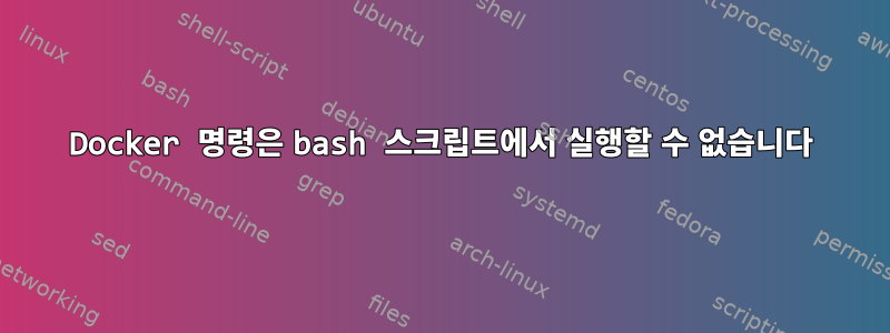 Docker 명령은 bash 스크립트에서 실행할 수 없습니다