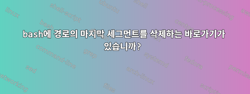 bash에 경로의 마지막 세그먼트를 삭제하는 바로가기가 있습니까?