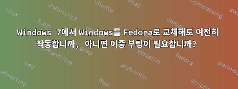 Windows 7에서 Windows를 Fedora로 교체해도 여전히 작동합니까, 아니면 이중 부팅이 필요합니까?