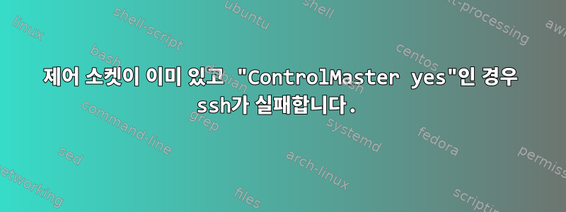 제어 소켓이 이미 있고 "ControlMaster yes"인 경우 ssh가 실패합니다.