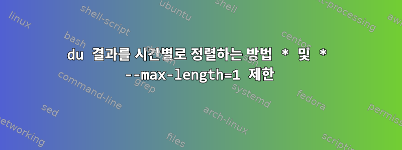 du 결과를 시간별로 정렬하는 방법 * 및 * --max-length=1 제한