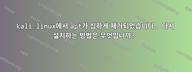 kali linux에서 apt가 심하게 제거되었습니다. 다시 설치하는 방법은 무엇입니까?